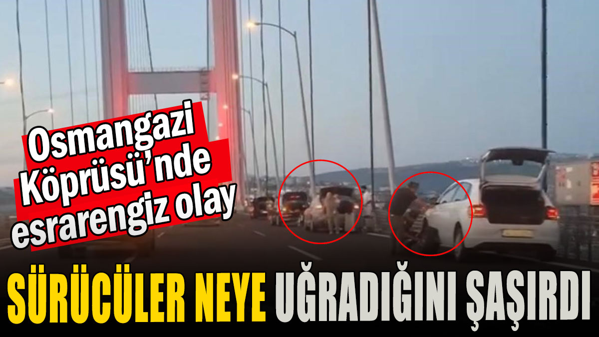 Osmangazi Köprüsü’nde esrarengiz olay