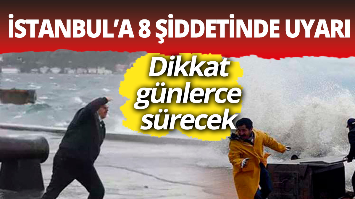 İstanbul'a 8 şiddetinde uyarı! Günlerce sürecek