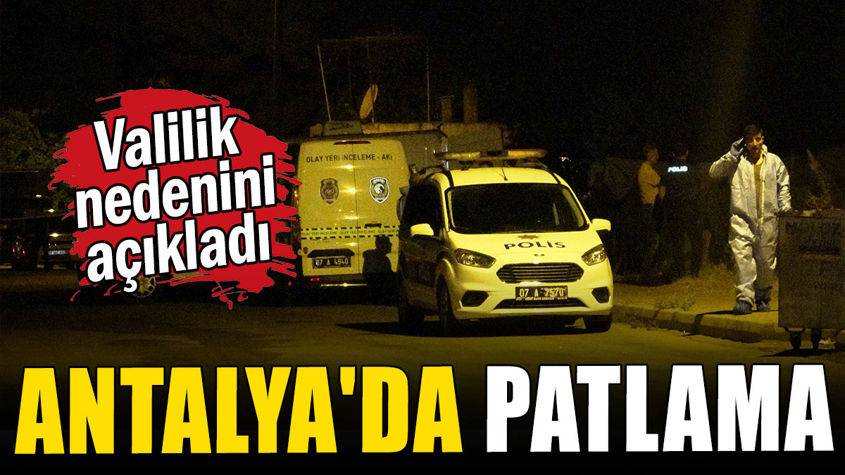 Antalya'da patlama: Valilik nedenini açıkladı