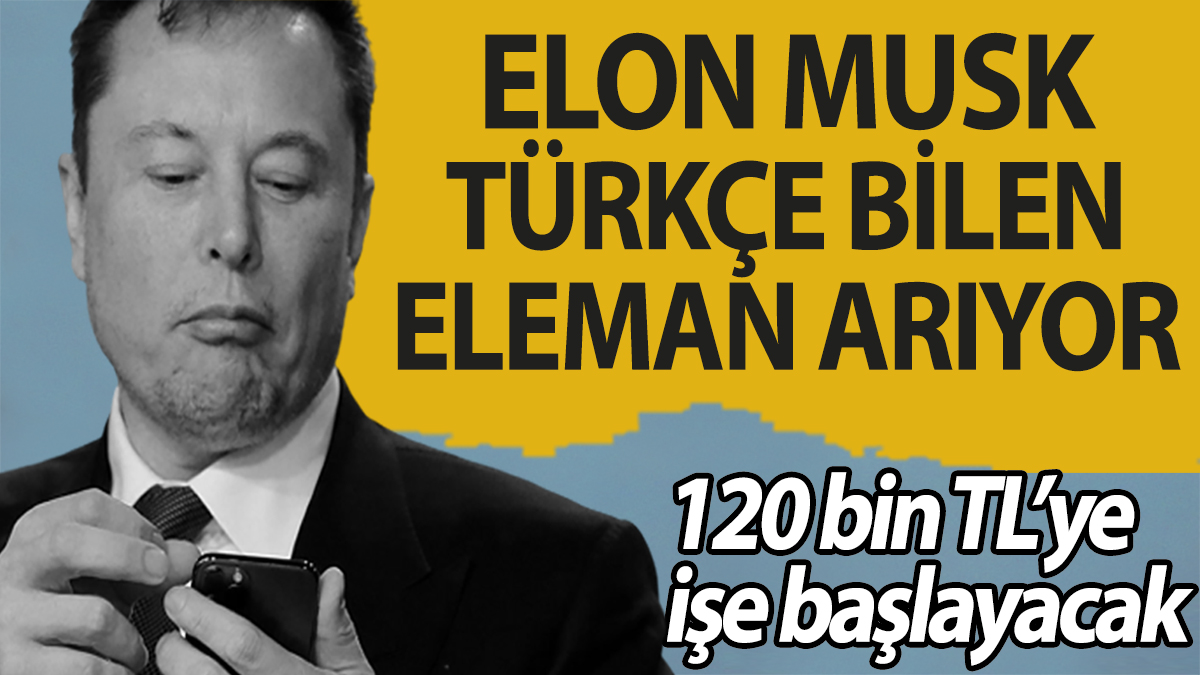Elon Musk Türkçe bilen eleman arıyor! 120 bin TL’ye işe başlayacak
