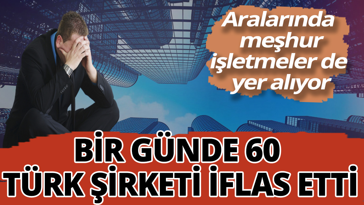 Bir günde 60 Türk şirketi iflas etti! Aralarında meşhur işletmeler yer alıyor