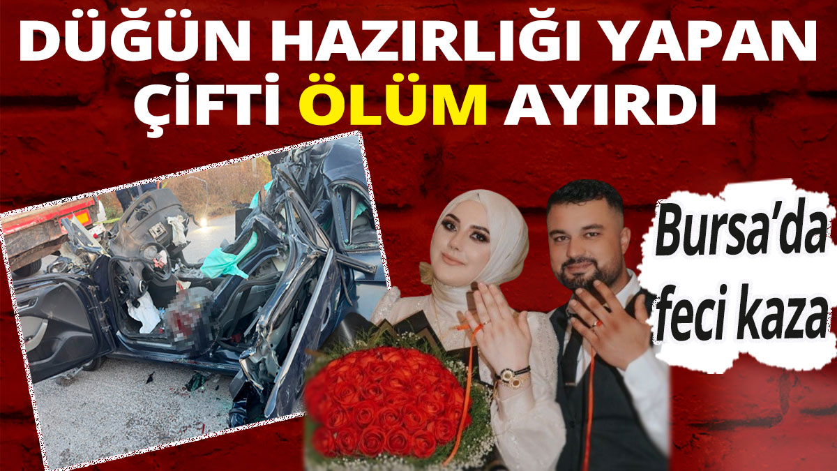 Düğün hazırlığı yapan çifti ölüm ayırdı: Bursa'da feci kaza