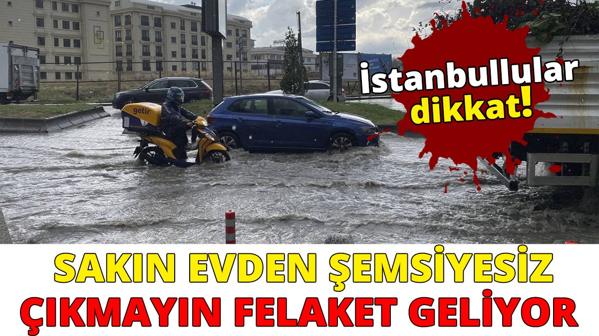 İstanbullular şemsiyesiz sakın çıkmayın! Felaket geliyor