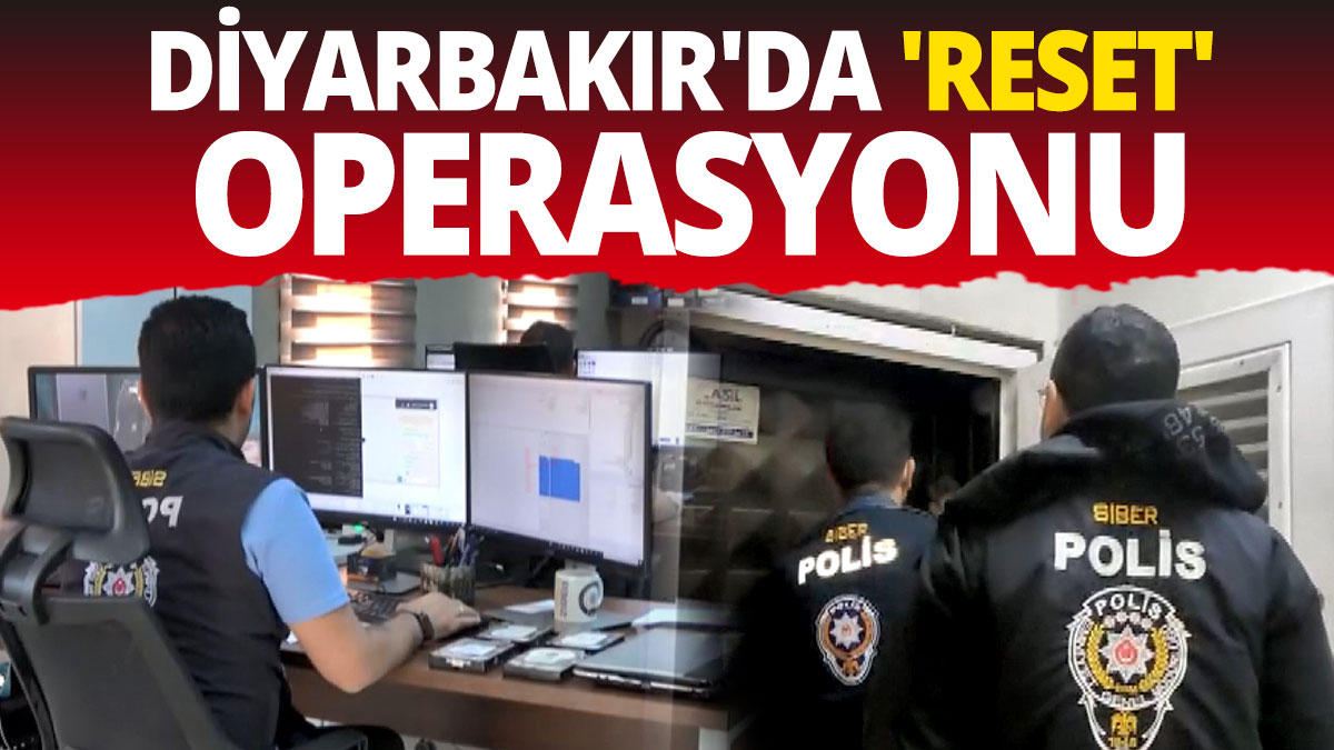 Diyarbakır'da 'Reset' operasyonu