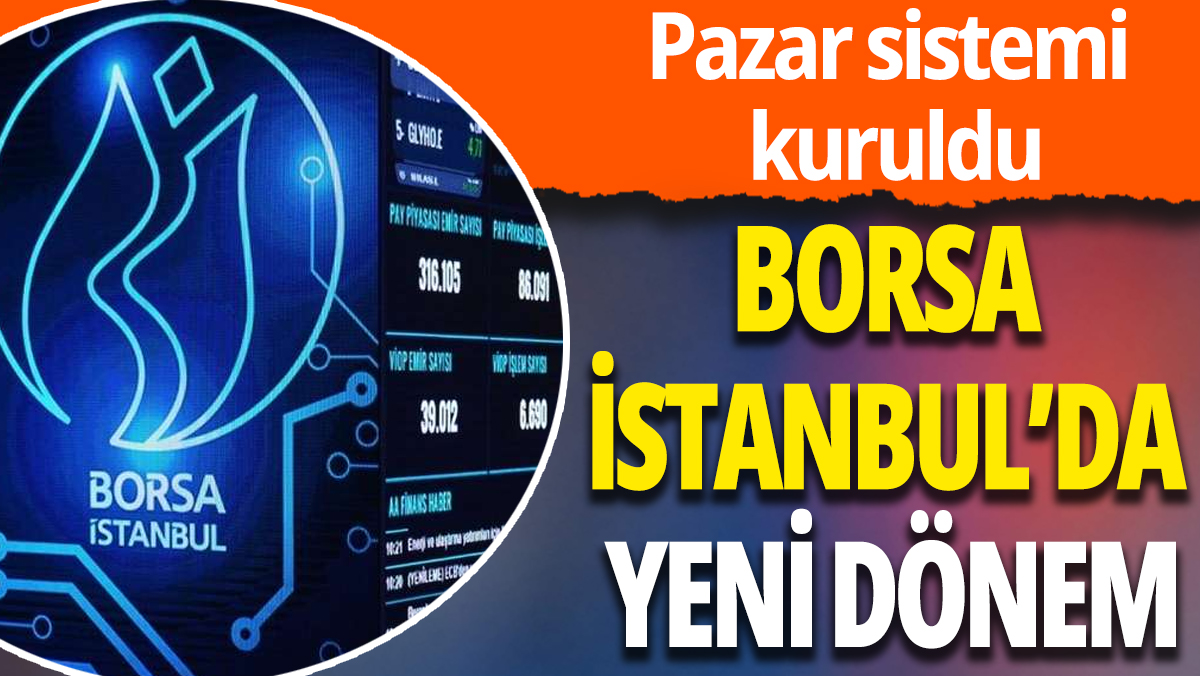 Borsa İstanbul'da yeni dönem başladı: Pazar sistemi kuruldu