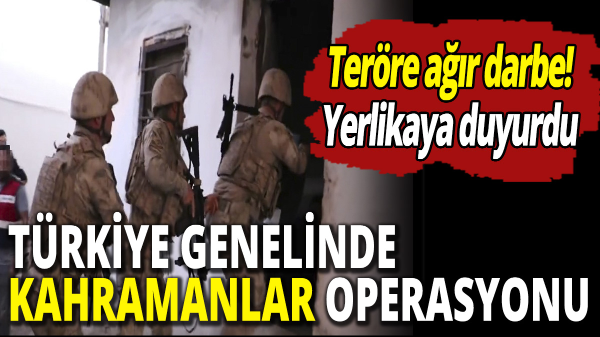 Türkiye genelinde Kahramanlar operasyonu! Teröre ağır darbe