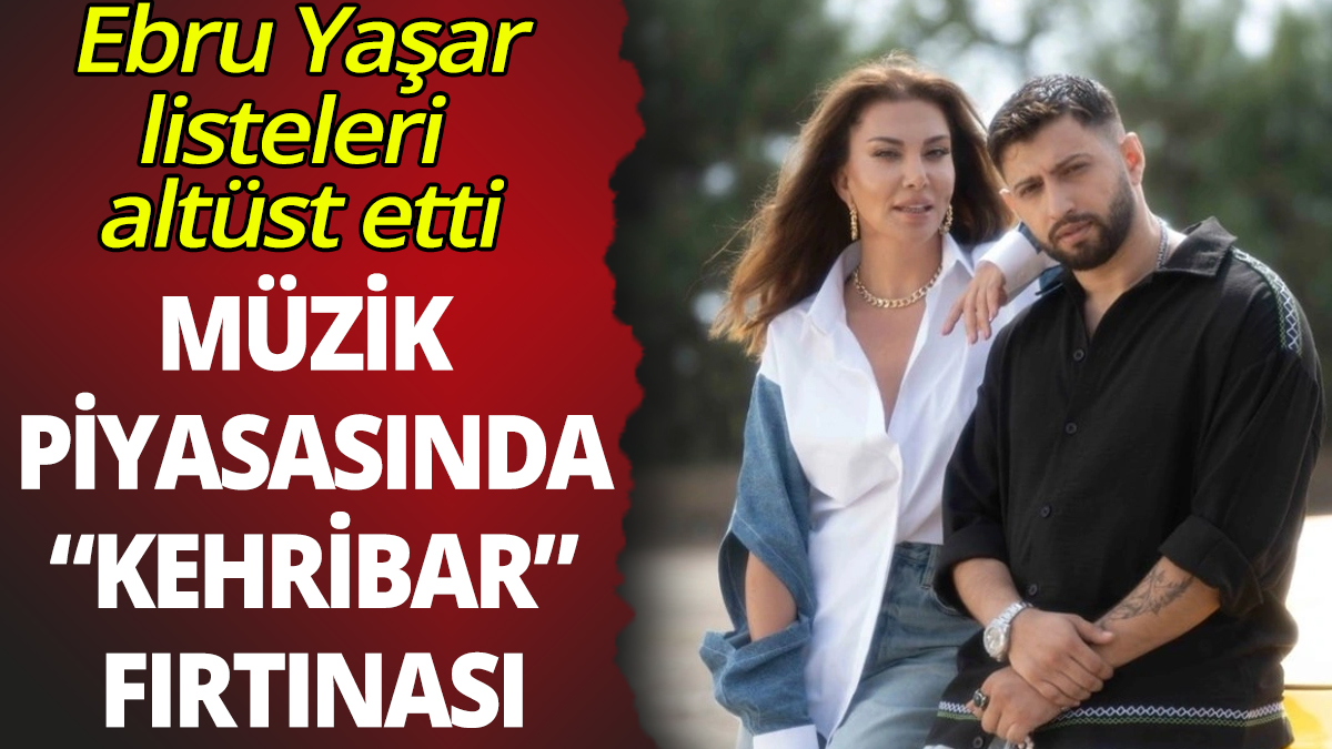 Müzik piyasasında Ebru Yaşar fırtınası: Kehribar listeleri salladı