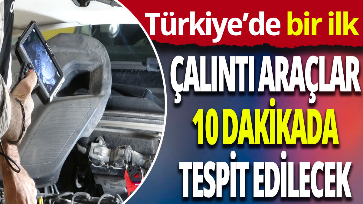 Türkiye'de bir ilk: Çalıntı araçlar 10 dakikada tespit edilecek