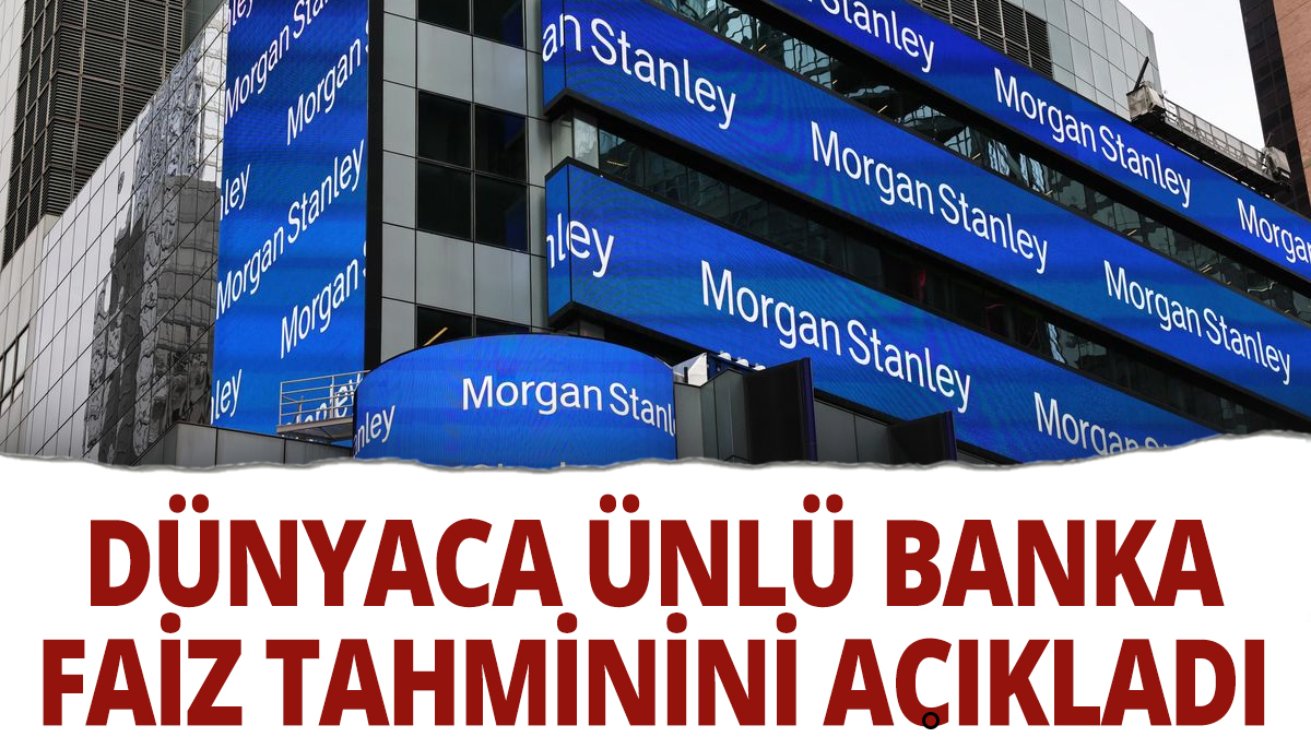 ABD'li banka Morgan Stanley faiz tahminini açıkladı