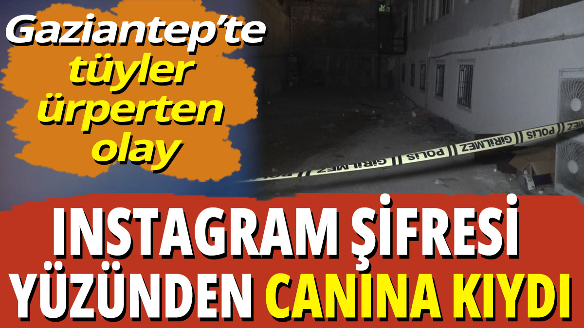 Gaziantep’te tüyler ürperten olay! Instagram şifresi yüzünden canına kıydı