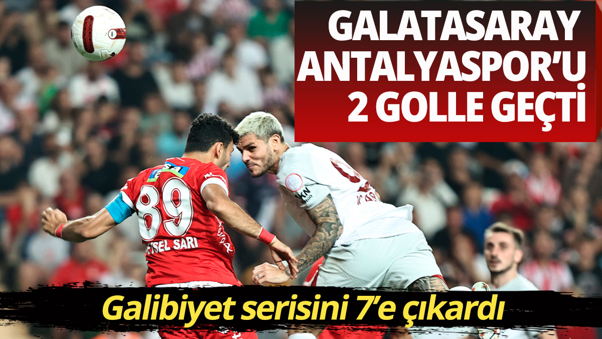 Galatasaray Antalyaspor'u 2 golle devirdi