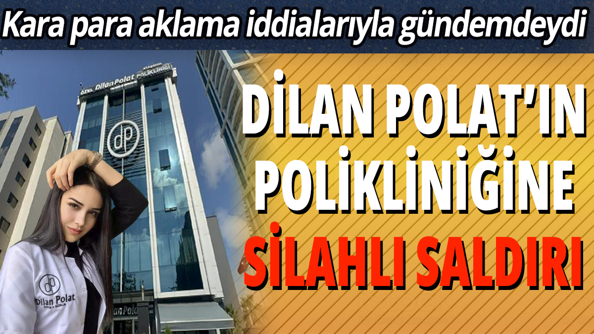 Kara para aklama iddialarıyla gündemdeydi! Dilan Polat'ın polikliniğine silahlı saldırı