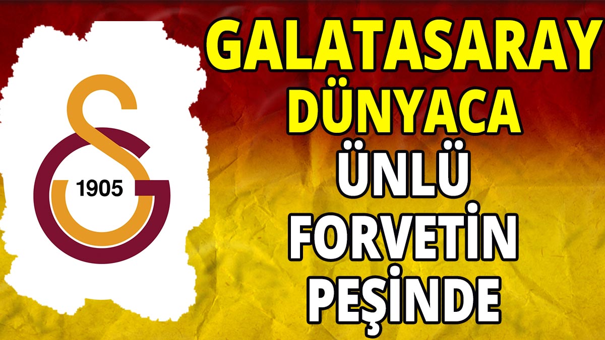Galatasaray dünyaca ünlü forvetin peşinde