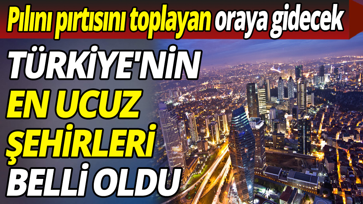 Pılını pırtısını toplayan oraya gidecek! Türkiye'de en ucuz şehirler belli oldu