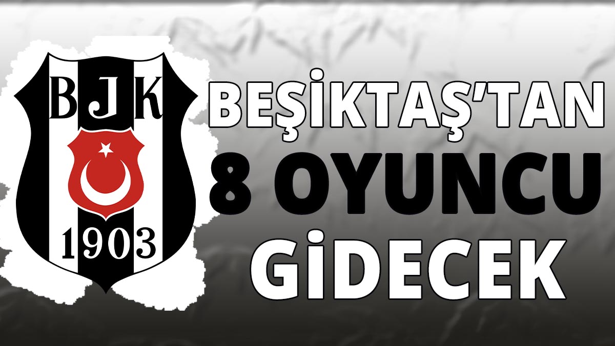 Beşiktaş'tan 8 oyuncu gidecek