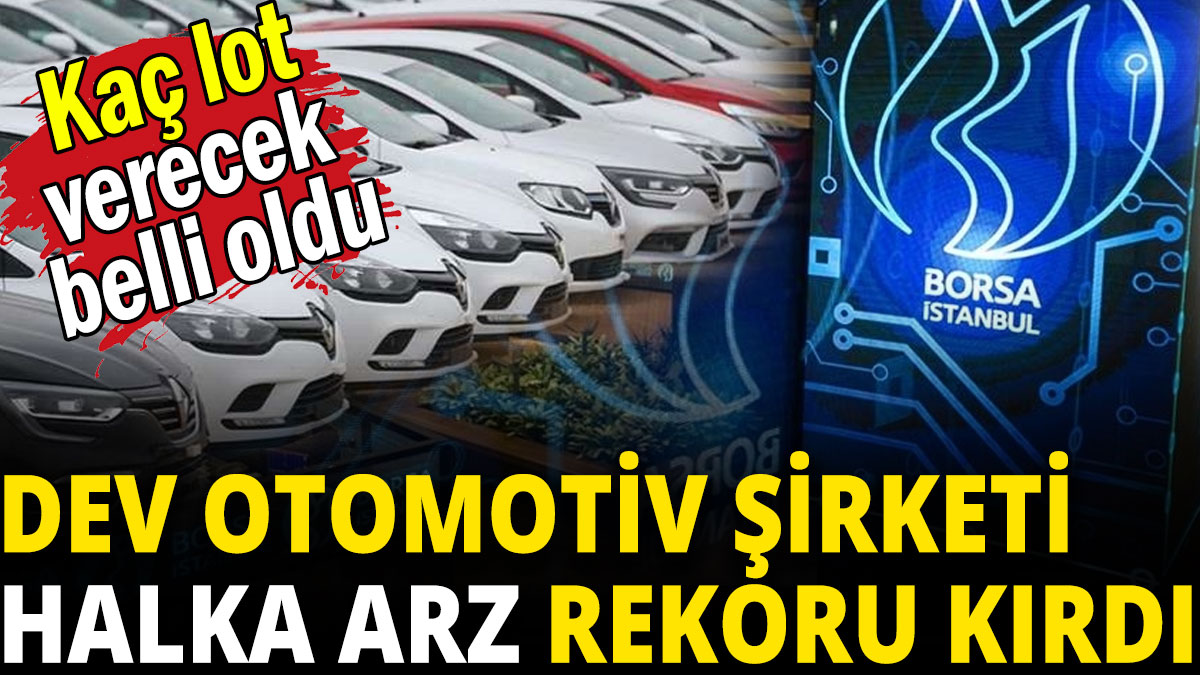 Dev otomotiv şirketi halka arz rekoru kırdı: Kaç lot verecek belli oldu