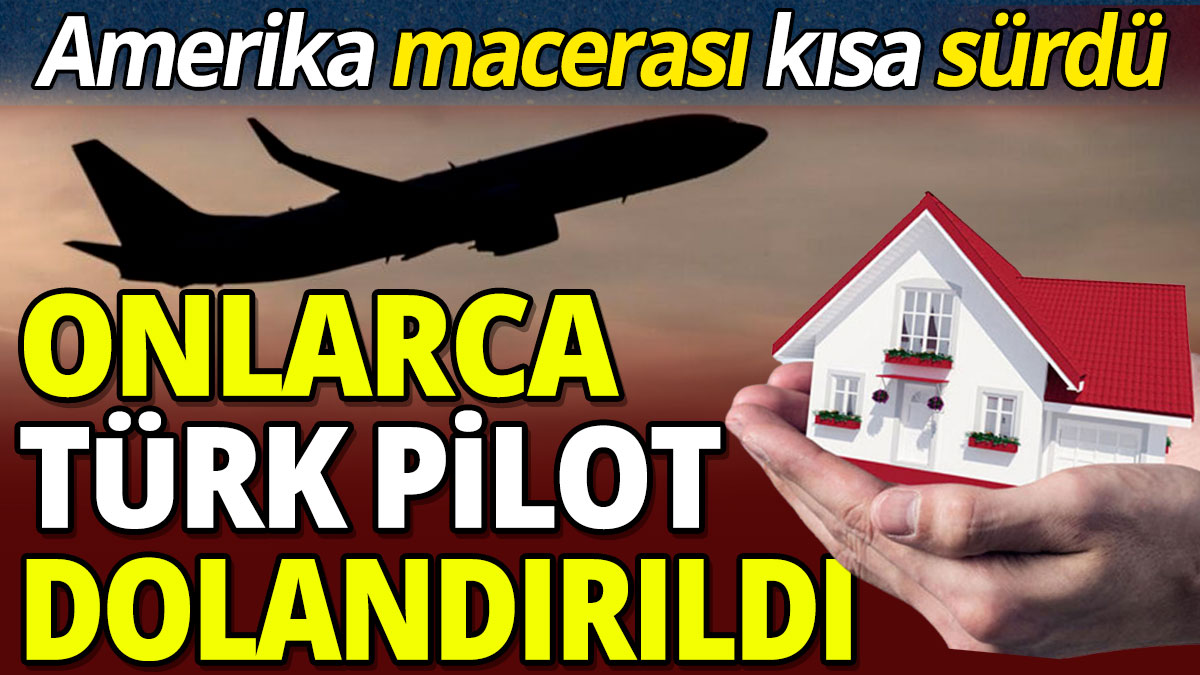 Amerika macerası kısa sürdü: Onlarca Türk pilot dolandırıldı