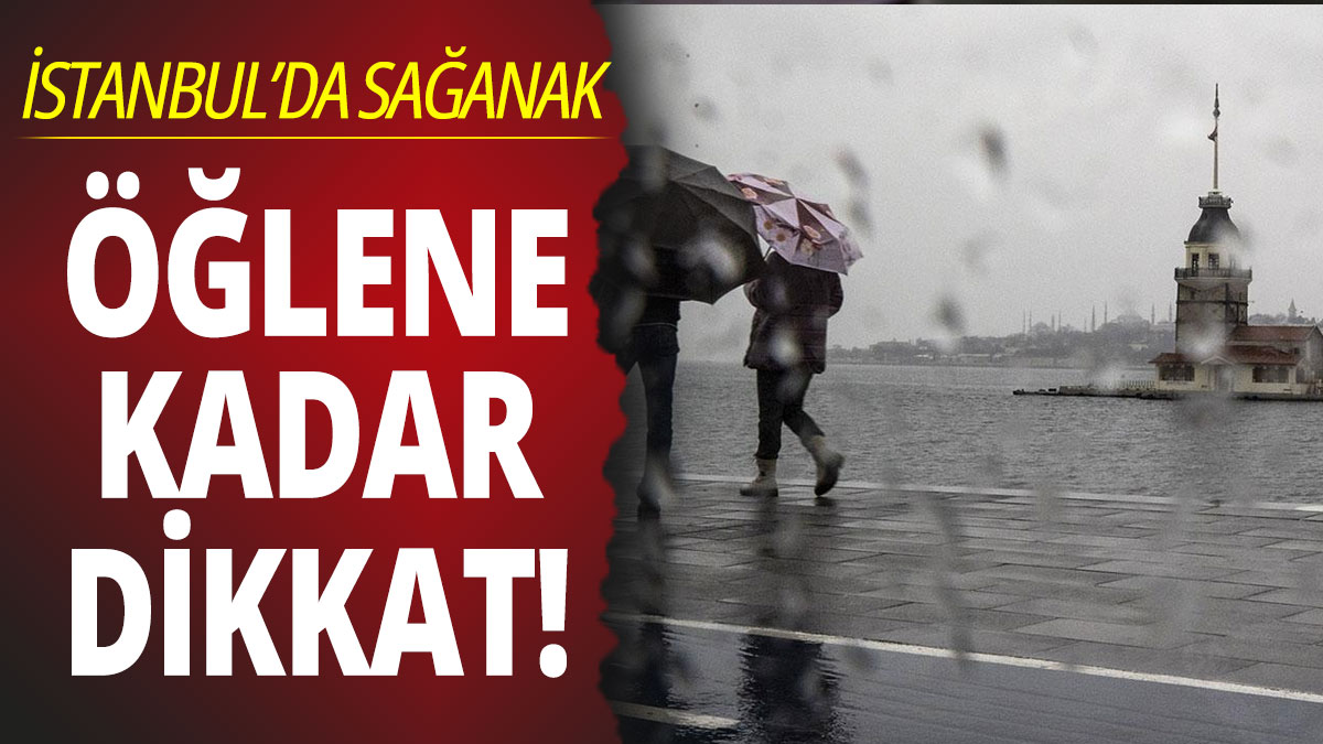 İstanbul'da sağanak: Bugün öğlene kadar dikkat!