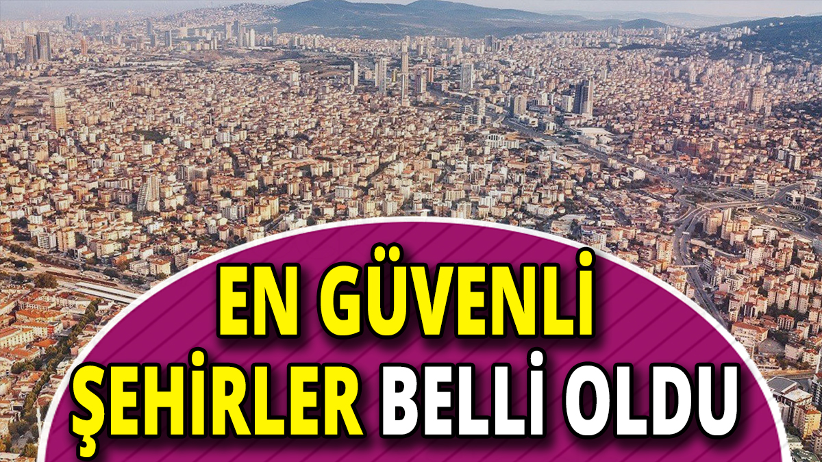 Türkiye’de yaşamak için en güvenli şehirler belli oldu