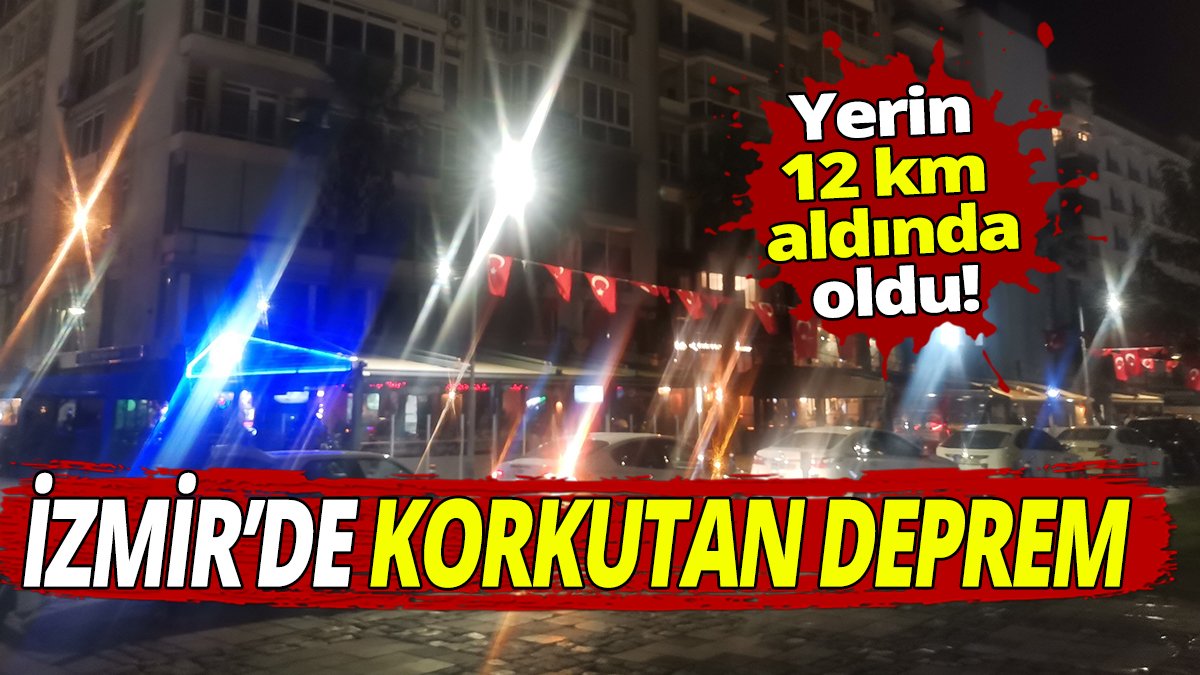 Yerin 12 km altında oldu! İzmir'de korkutan deprem