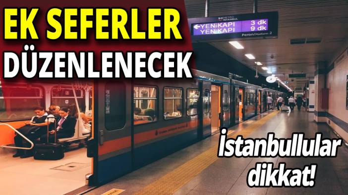 İstanbullular dikkat! Ek seferler düzenlenecek