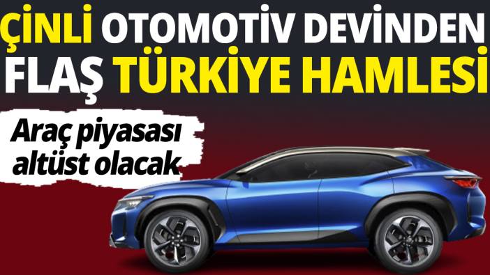 Çinli otomotiv devinden flaş Türkiye hamlesi! Araç piyasası altüst olacak