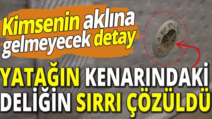 Kimsenin aklına gelmeyecek detay! Yatağın kenarındaki deliğin sırrı çözüldü