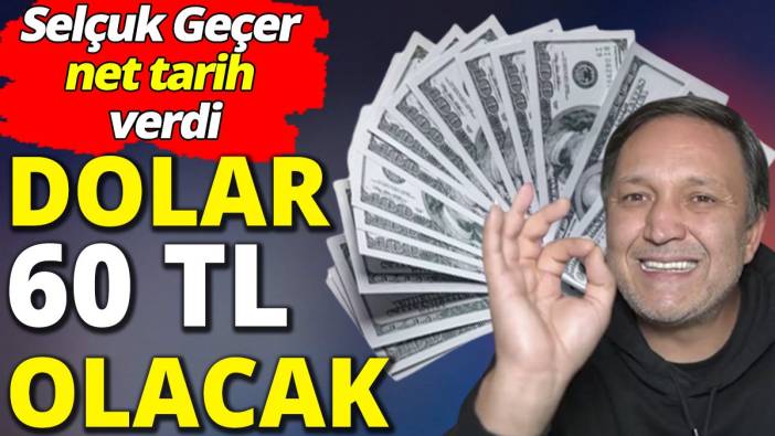 Dolar 60 TL olacak! Selçuk Geçer net tarih verdi