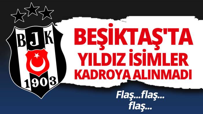 Beşiktaş'ta yıldız isimler kadroya alınmadı