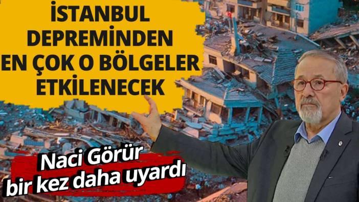 Naci Görür bir kez daha uyardı: İstanbul depreminden en çok o bölgeler etkilenecek