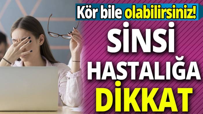 Kör bile olabilirsiniz! Sinsi hastalığa dikkat