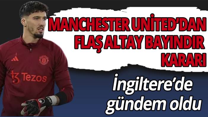 Manchester United'dan flaş Altay Bayındır kararı! İngiltere'de gündem oldu