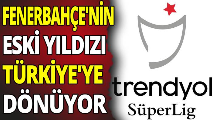 Fenerbahçe'nin eski yıldızı Türkiye'ye dönüyor
