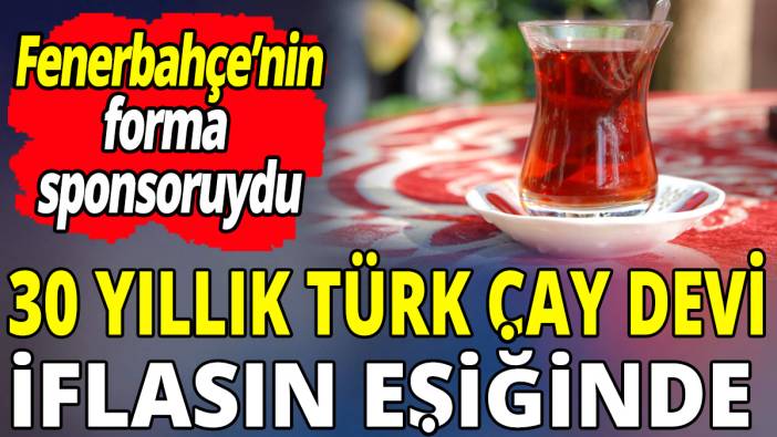 Fenerbahçe’nin forma sponsoruydu! 30 yıllık Türk çay devi iflasın eşiğinde