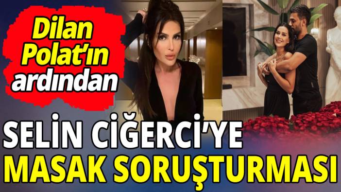 Dilan Polat'ın ardından Selin Ciğerci'ye MASAK soruşturması