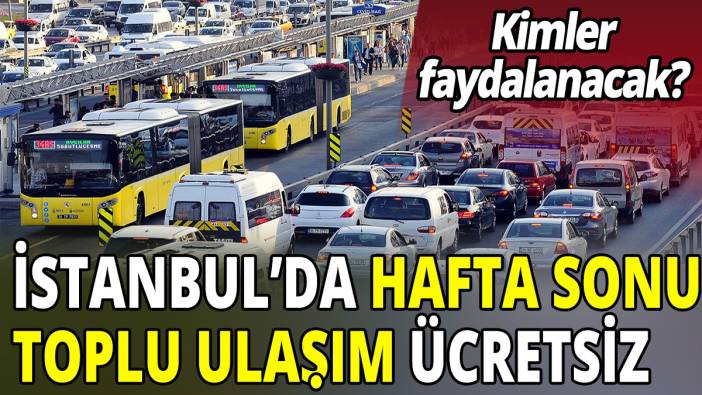 İstanbul'da hafta sonu toplu ulaşım ücretsiz! Kimler faydalanacak?