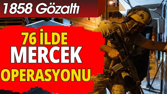 76 ilde mercek operasyonu: 1858 gözaltı