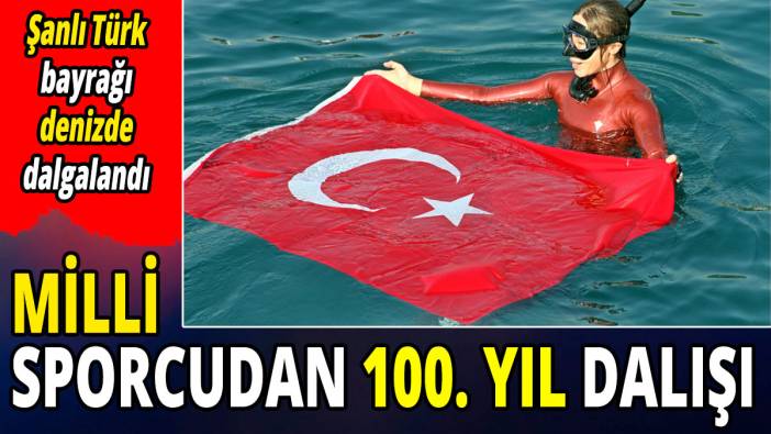 Milli sporcudan 100. yıl dalışı! Şanlı Türk bayrağı denizde dalgalandı