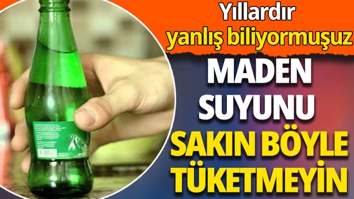 Maden suyunu sakın böyle tüketmeyin: Yıllardır yanlış biliyormuşuz