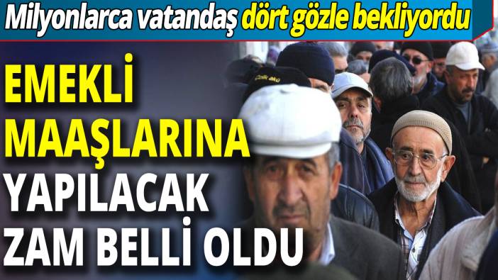 Emekli maaşlarına yapılacak zam belli oldu! Milyonlarca vatandaş dört gözle bekliyordu