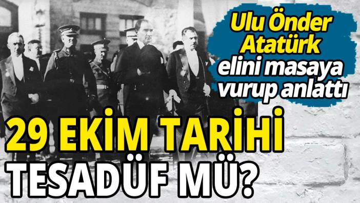 29 Ekim tarihi tesadüf mü? Ulu Önder Atatürk elini masaya vurup anlattı