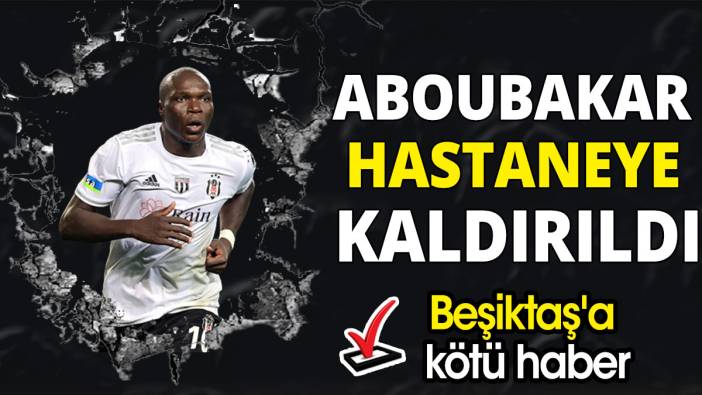 Beşiktaş'a kötü haber: Aboubakar hastaneye kaldırıldı