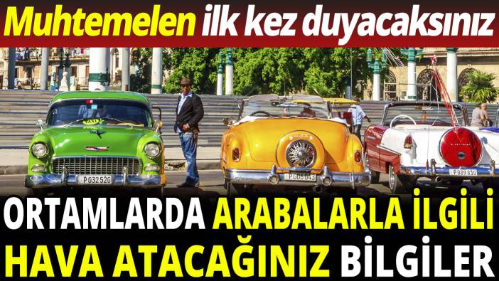 Ortamlarda arabalarla ilgili hava atacağınız bilgiler! Muhtemelen ilk kez duyacaksınız