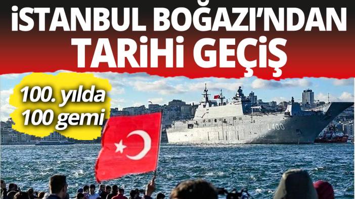 İstanbul Boğazı'nda tarihi geçiş! 100. yılda 100 gemi