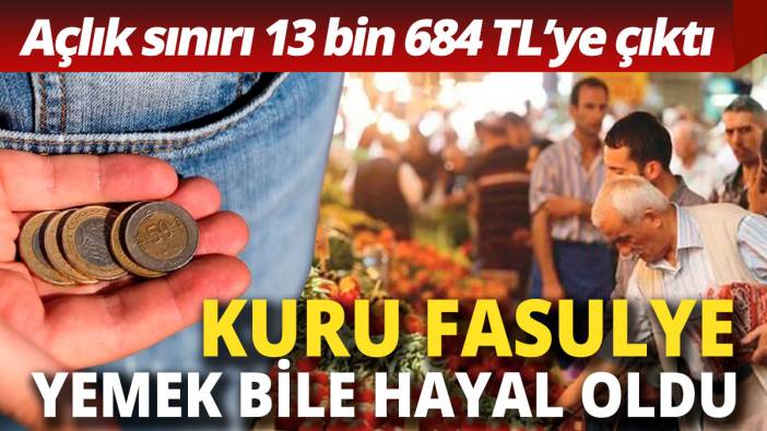 Kuru fasulye yemek bile hayal oldu! 4 kişilik ailenin açlık sınırı 13 bin 684 TL oldu