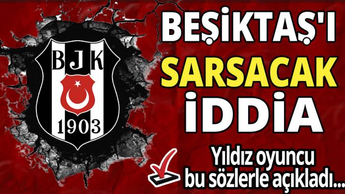 Beşiktaş'ı sarsacak iddia! Yıldız oyuncu bu sözlerle açıkladı...