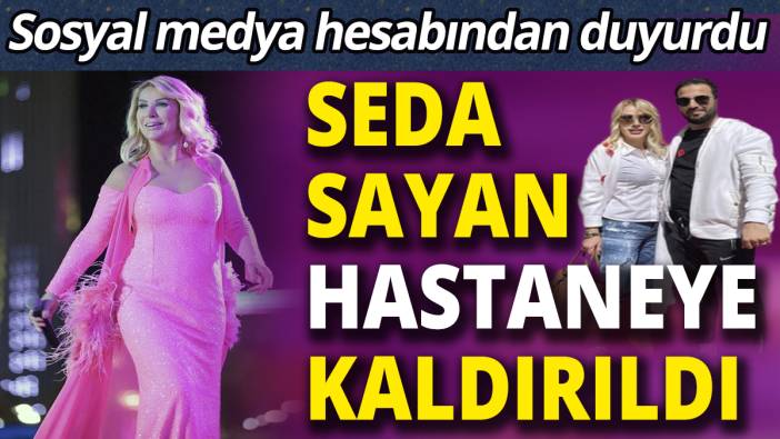 Ünlü şarkıcı Seda sayan hastaneye kaldırıldı! Sosyal medya hesabından duyurdu