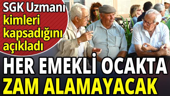 Her emekli ocakta zam alamayacak! SGK Uzmanı kimleri kapsadığını açıkladı