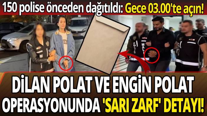 Dilan Polat ve Engin Polat operasyonunda sarı zarf detayı! 150 polise önceden dağıtıldı: Gece 03.00'te açın!