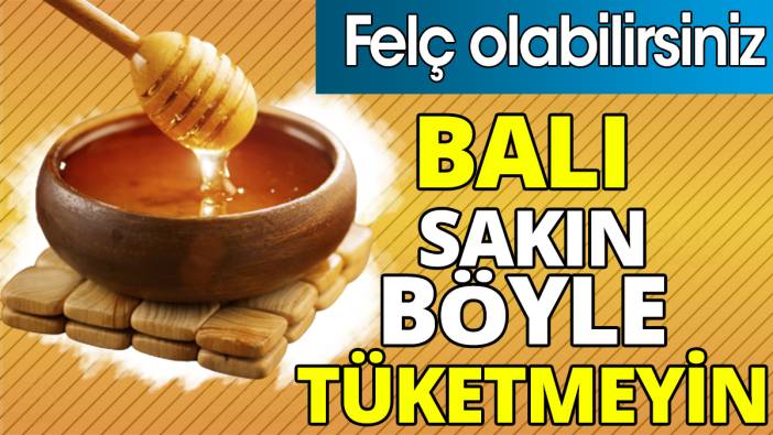 Balı sakın böyle tüketmeyin! Felç olabilirsiniz